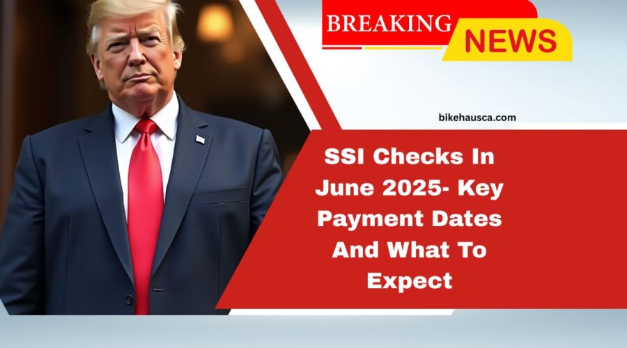 SSI Checks In June 2025- Key Payment Dates And What To Expect