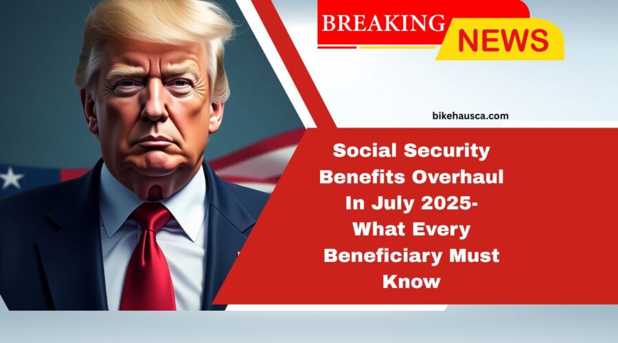 Social Security Benefits Overhaul In July 2025- What Every Beneficiary Must Know