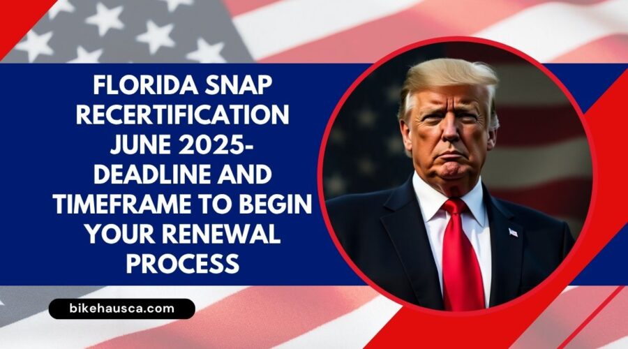 Florida SNAP Recertification June 2025- Deadline and Timeframe to Begin Your Renewal Process