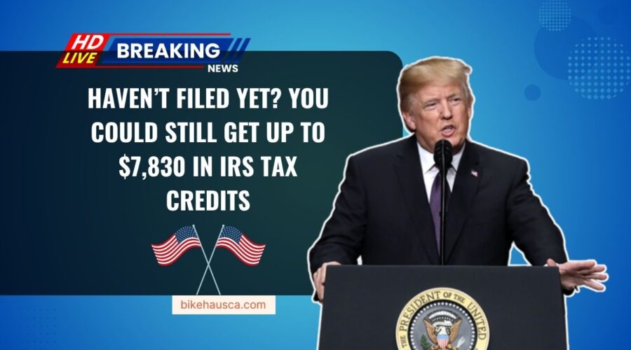 Haven’t Filed Yet? You Could Still Get Up To $7,830 In IRS Tax Credits